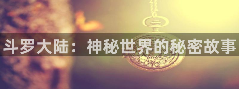 虫虫漫画弹窗：斗罗大陆：神秘世界的秘密故事