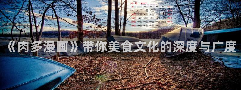 虫虫漫画观看页面漫画：《肉多漫画》带你美食文化的深度与广度
