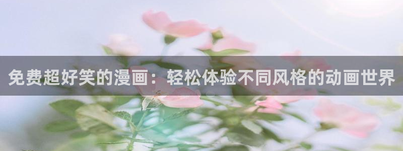 虫虫漫画免费漫画在线阅读全文：免费超好笑的漫画：轻松体验不同风格的动画世界