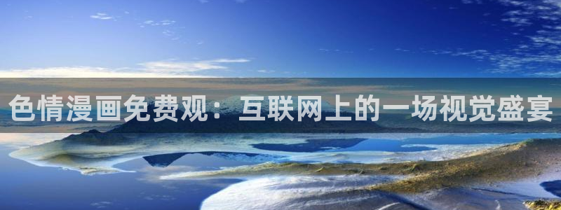 虫虫漫画登录页面免费漫画网页版：色情漫画免费观：互联网上的一场视觉盛宴