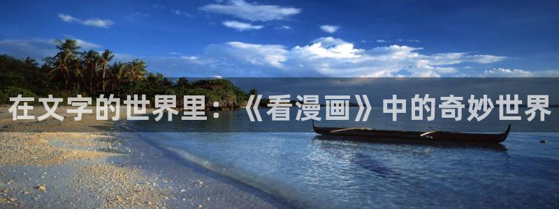 虫虫漫画网免费版：在文字的世界里：《看漫画》中的奇妙世界