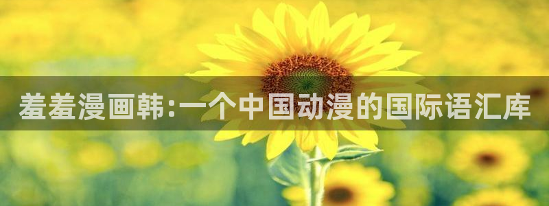 歪歪虫虫漫画：羞羞漫画韩:一个中国动漫的国际语汇库