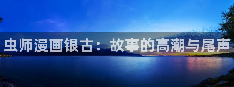 虫虫漫画韩漫在线观看免费网站：虫师漫画银古：故事的高潮与尾声