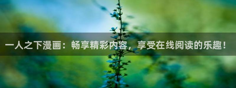 虫虫漫画官网免费漫画入口：一人之下漫画：畅享精彩内容，享受在线阅读的乐趣！