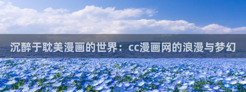 虫虫漫画h：沉醉于耽美漫画的世界：cc漫画网的浪漫与梦幻