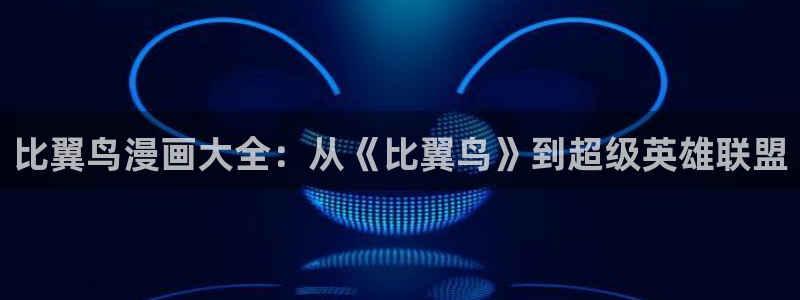 虫虫漫画登录页面免费漫画看漫画带视频的：比翼鸟漫画大全：从《比翼鸟》到超级英雄联盟