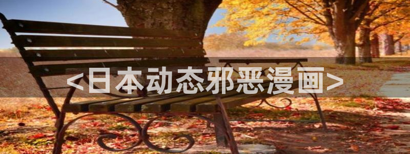 虫虫漫画免费阅读漫画在线观看下拉：<日本动态邪恶漫画>