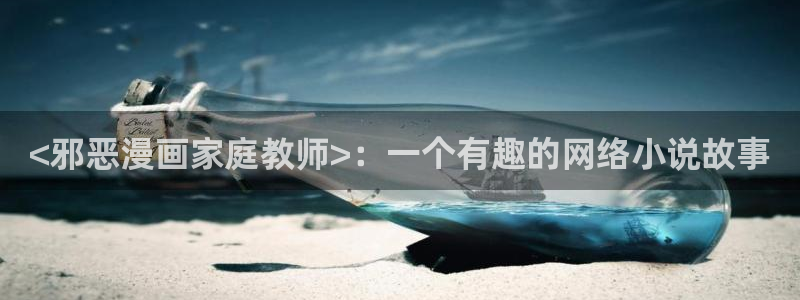 虫虫漫画免费入口在线阅读：<邪恶漫画家庭教师>：一个有趣的网络小说故事