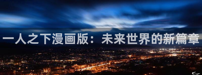虫虫漫画免费漫画完结篇：一人之下漫画版：未来世界的新篇章