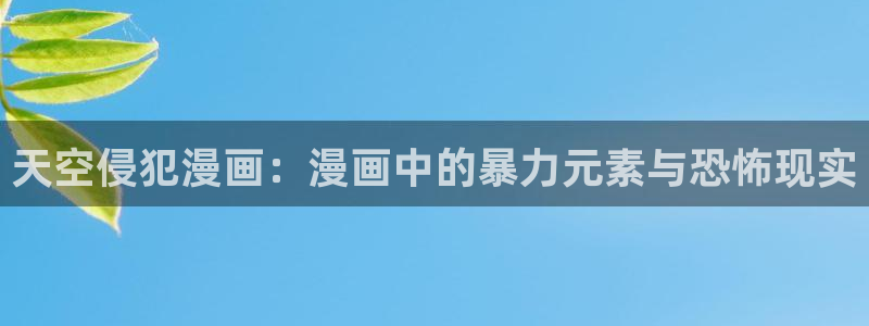虫虫漫画入口免费观看：天空侵犯漫画：漫画中的暴力元素与恐怖现实