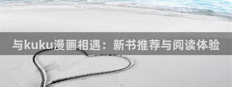 虫虫漫画免费首页入口：与kuku漫画相遇：新书推荐与阅读体验