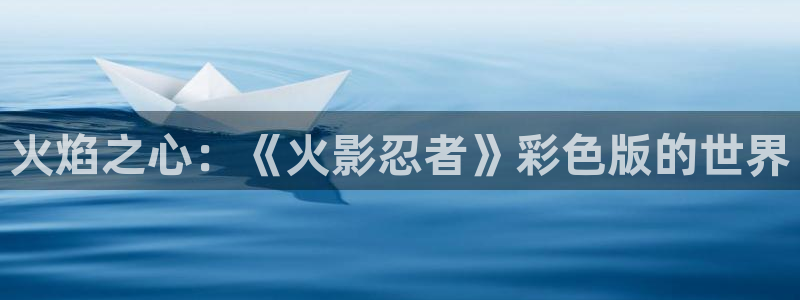 虫虫漫画网页版免费：火焰之心：《火影忍者》彩色版的世界