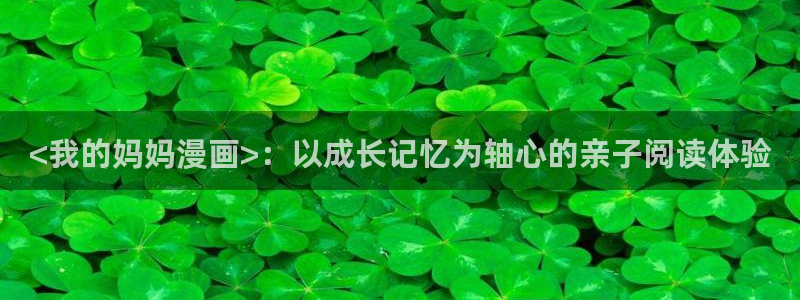 虫虫寄生漫画在线：<我的妈妈漫画>：以成长记忆为轴心的亲子阅读体验