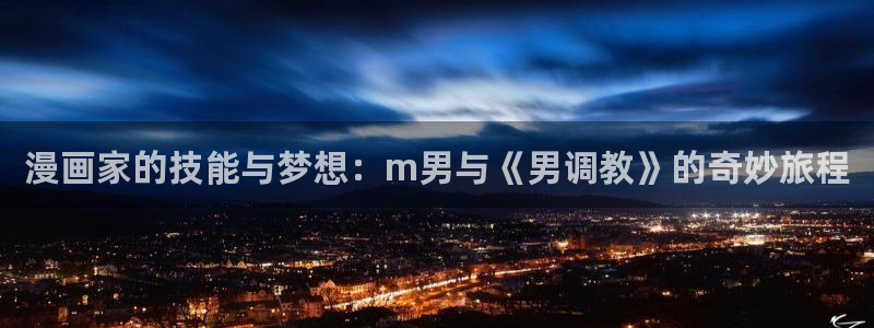 虫虫漫画弹窗入口：漫画家的技能与梦想：m男与《男调教》的奇妙旅程