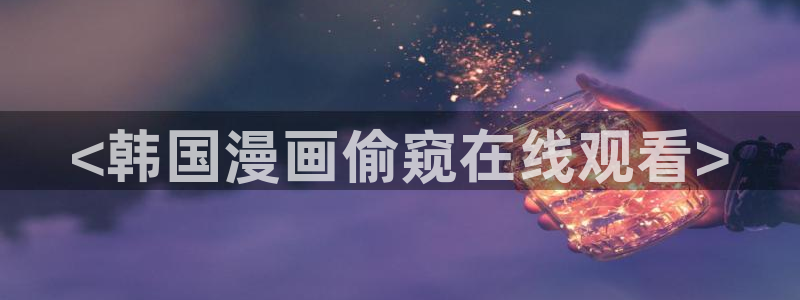 虫虫漫画安卓下载：<韩国漫画偷窥在线观看>