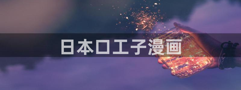 虫虫韩漫网站：日本口工子漫画