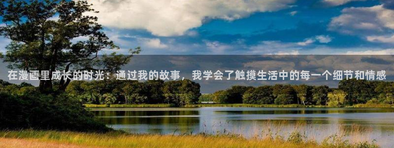 虫虫漫画登录页面免费漫画：在漫画里成长的时光：通过我的故事，我学会了触摸生活中的每一个细节和情感