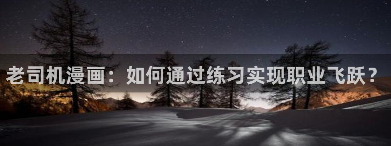 yy虫虫漫画：老司机漫画：如何通过练习实现职业飞跃？