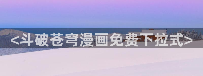 女神漫画虫虫漫画：<斗破苍穹漫画免费下拉式>